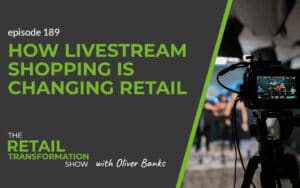 189: How Livestream Shopping Is Changing Retail - The Retail Transformation Show with Oliver Banks