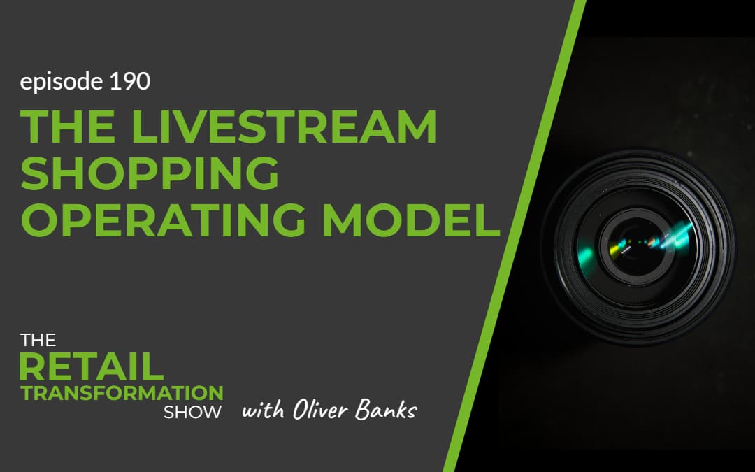 190: The Livestream Shopping Operating Model - The Retail Transformation Show with Oliver Banks