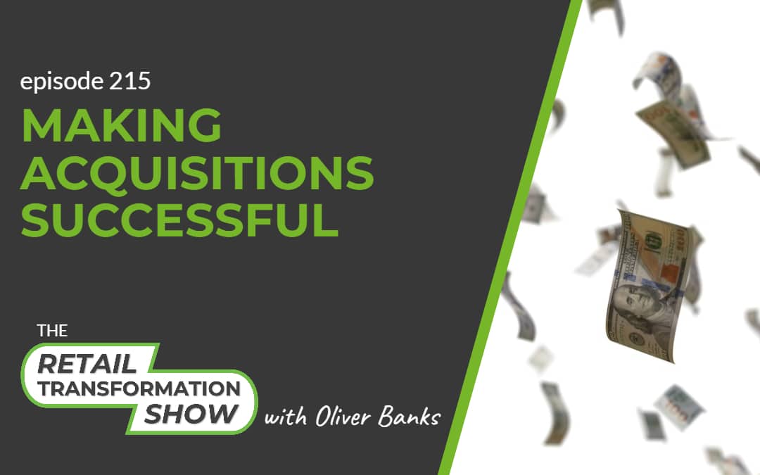 215: Making Acquisitions Successful - The Retail Transformation Show with Oliver Banks