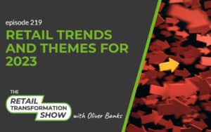 219: Retail Trends And Themes For 2023 - The Retail Transformation Show with Oliver Banks