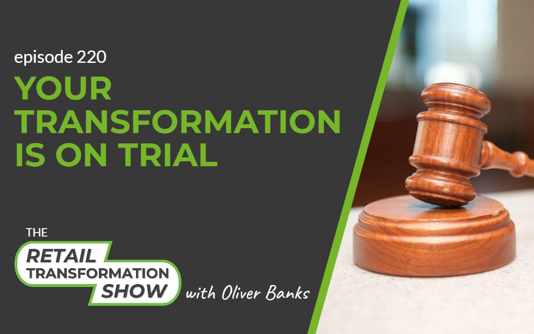 220 – Your Transformation Is On Trial (1080x675px) 220: Your Transformation Is On Trial - The Retail Transformation Show with Oliver Banks