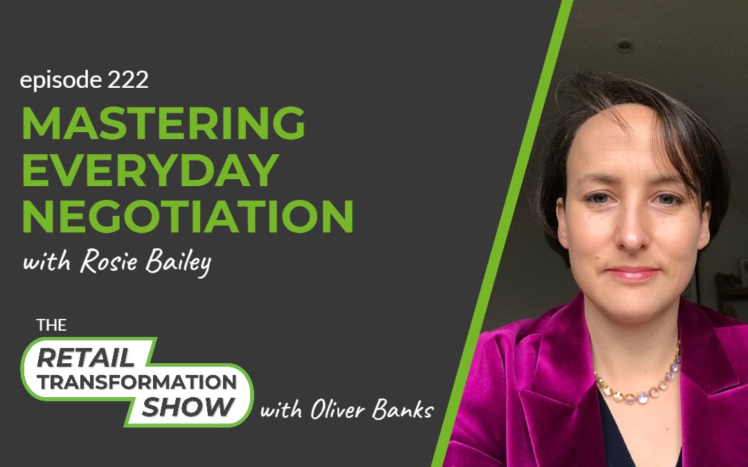 222: Mastering Everyday Negotiation with Rosie Bailey - The Retail Transformation Show with Oliver Banks