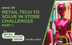 230: Retail Tech To Solve In Store Challenges (part 1) - The Retail Transformation Show with Oliver Banks