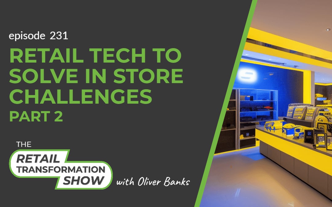 231: Retail Tech To Solve In Store Challenges (part 2) - The Retail Transformation Show with Oliver Banks