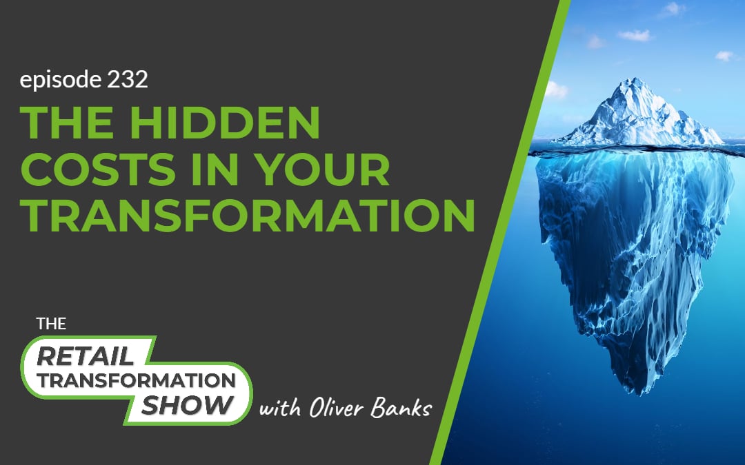 232: The Hidden Costs In Your Transformation - The Retail Transformation Show with Oliver Banks