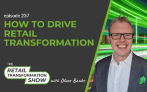 237: How To Drive Retail Transformation - The Retail Transformation Show with Oliver Banks