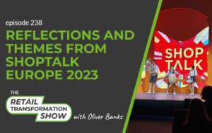 238: Reflections And Themes From Shoptalk Europe 2023 - The Retail Transformation Show with Oliver Banks
