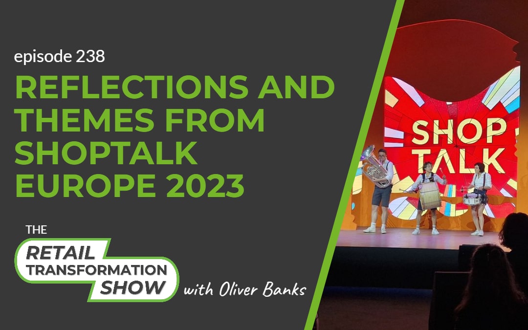238: Reflections And Themes From Shoptalk Europe 2023 - The Retail Transformation Show with Oliver Banks