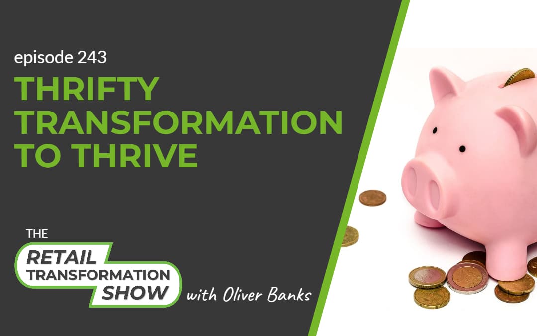 243: Thrifty Transformation To Thrive - The Retail Transformation Show with Oliver Banks