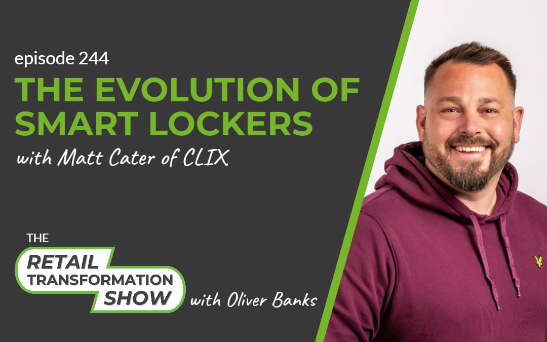 244: The Evolution of Smart Lockers with Matt Cater from Clix - The Retail Transformation Show with Oliver Banks