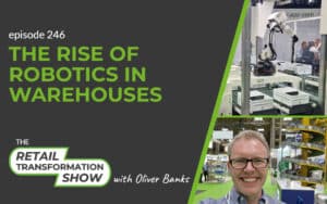 246: The Rise Of Robotics In Warehouses - The Retail Transformation Show with Oliver Banks