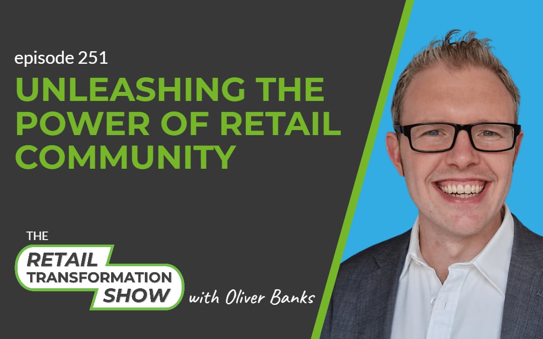 251: Unleashing The Power Of Retail Community - The Retail Transformation Show with Oliver Banks