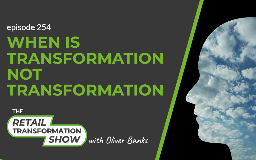 254: When Is Transformation Not Transformation - The Retail Transformation Show with Oliver Banks