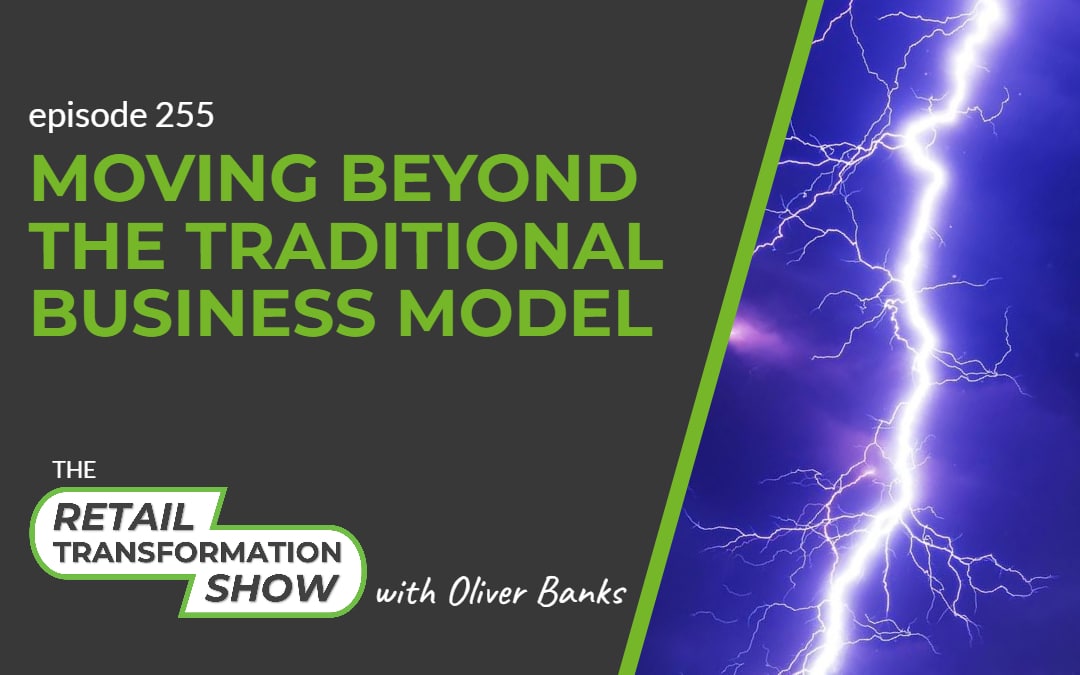 255: Moving Beyond The Traditional Business Model - The Retail Transformation Show with Oliver Banks