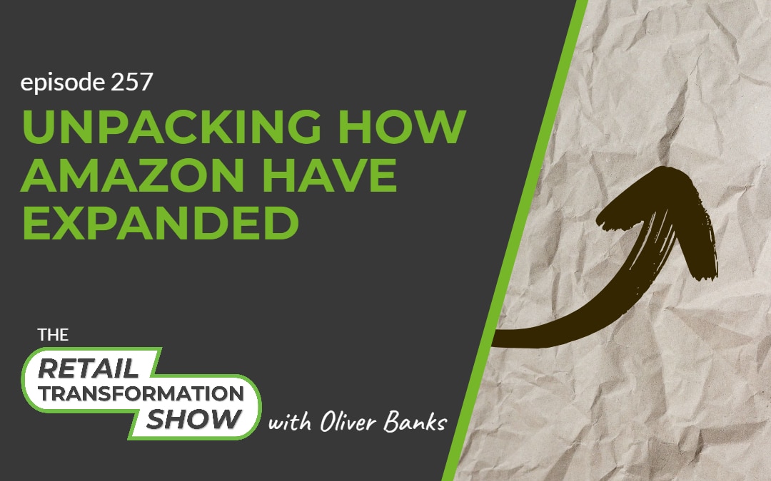 257: Unpacking How Amazon Have Expanded - The Retail Transformation Show with Oliver Banks