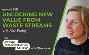 268: Unlocking New Value From Waste Streams with Alice Rackley - The Retail Transformation Show with Oliver Banks