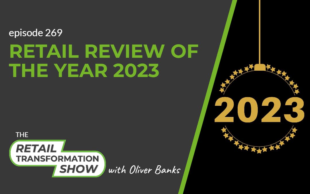 269: Retail Review Of The Year 2023 - The Retail Transformation Show with Oliver Banks