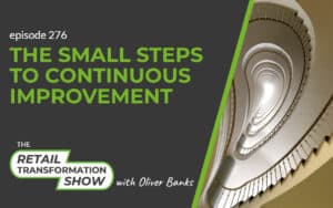 276: The Small Steps To Continuous Improvement - The Retail Transformation Show with Oliver Banks