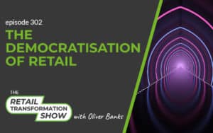 302: The Democratisation Of Retail - The Retail Transformation Show with Oliver Banks