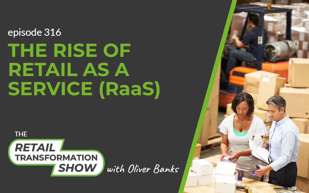 316: The Rise Of Retail As A Service (RaaS) - The Retail Transformation Show with Oliver Banks