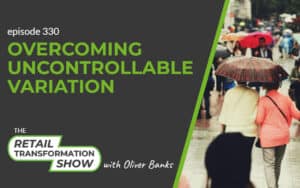 330: Overcoming Uncontrollable Variation - The Retail Transformation Show with Oliver Banks
