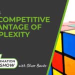 341: The Competitive Advantage of Complexity - The Retail Transformation Show with Oliver Banks